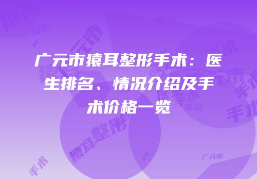 广元市猿耳整形手术：医生排名、情况介绍及手术价格一览