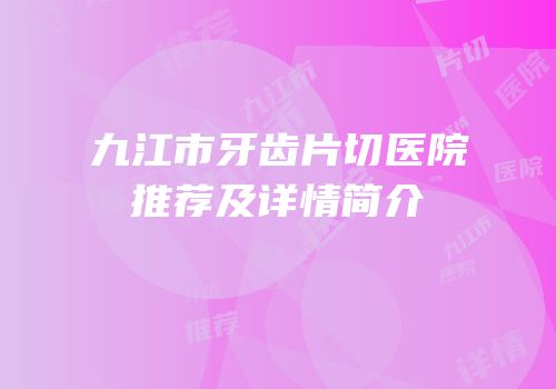 九江市牙齿片切医院推荐及详情简介