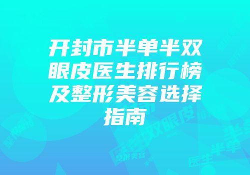 开封市半单半双眼皮医生排行榜及整形美容选择指南