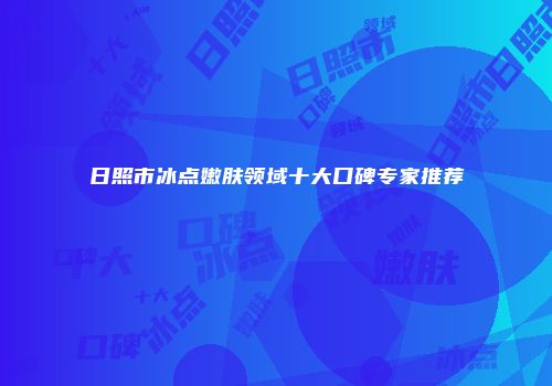 日照市冰点嫩肤领域十大口碑专家推荐