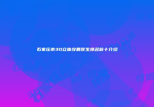 石家庄市3D立体纹眉医生排名前十介绍