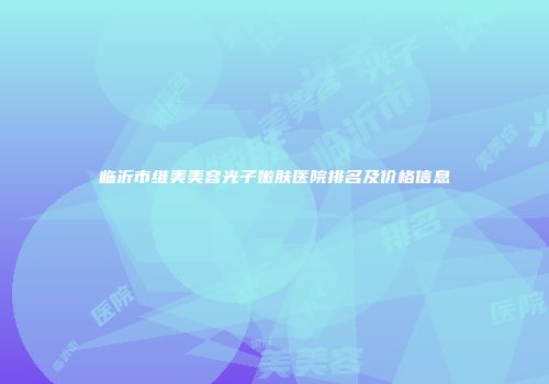 临沂市维美美容光子嫩肤医院排名及价格信息