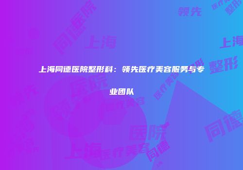 上海同德医院整形科：领先医疗美容服务与专业团队