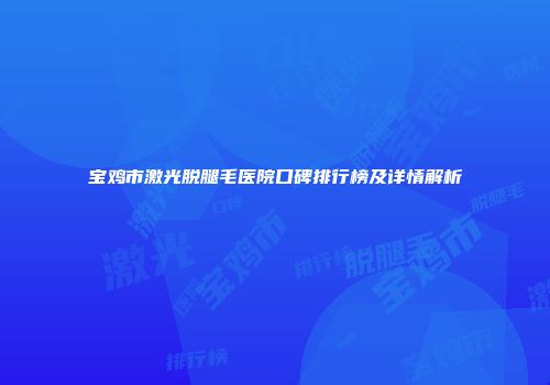 宝鸡市激光脱腿毛医院口碑排行榜及详情解析