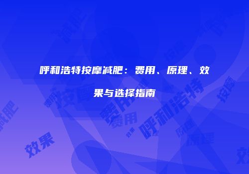 呼和浩特按摩减肥：费用、原理、效果与选择指南