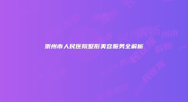崇州市人民医院整形美容服务全解析