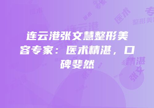 连云港张文慧整形美容专家：医术精湛，口碑斐然