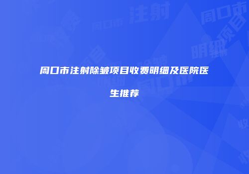 周口市注射除皱项目收费明细及医院医生推荐