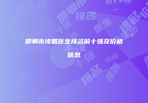 邯郸市垮眉医生排名前十强及价格信息
