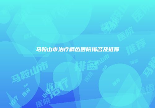 马鞍山市治疗龋齿医院排名及推荐