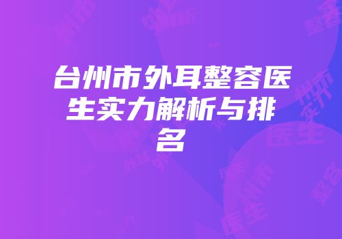 台州市外耳整容医生实力解析与排名