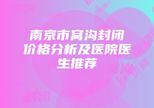 南京市窝沟封闭价格分析及医院医生推荐