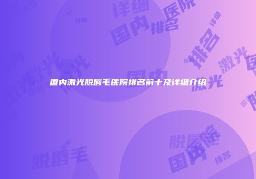 国内激光脱唇毛医院排名前十及详细介绍