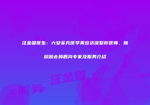 汪金国医生：六安菲凡医学美容资深整形医师，玻尿酸去鼻唇沟专家及服务介绍