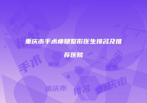 重庆市手术瘦腿整形医生排名及推荐医院