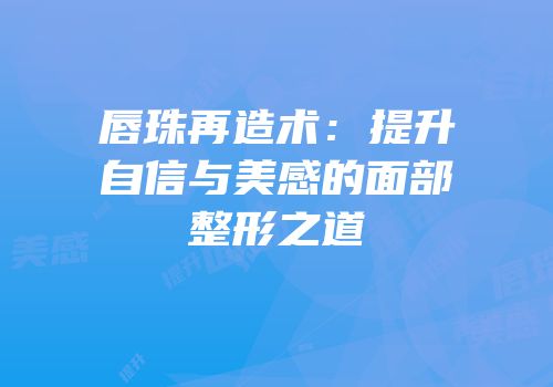 唇珠再造术：提升自信与美感的面部整形之道