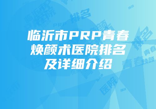 临沂市PRP青春焕颜术医院排名及详细介绍