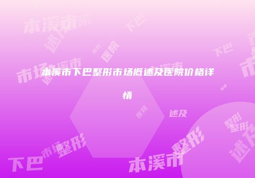 本溪市下巴整形市场概述及医院价格详情
