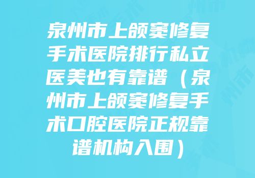 泉州市上颌窦修复手术医院排行私立医美也有靠谱（泉州市上颌窦修复手术口腔医院正规靠谱机构入围）