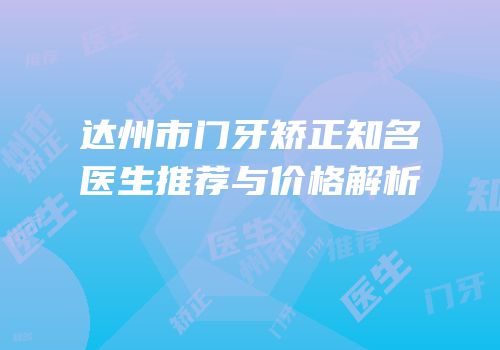 达州市门牙矫正知名医生推荐与价格解析