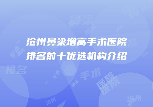 沧州鼻梁增高手术医院排名前十优选机构介绍