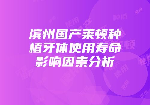 滨州国产莱顿种植牙体使用寿命影响因素分析