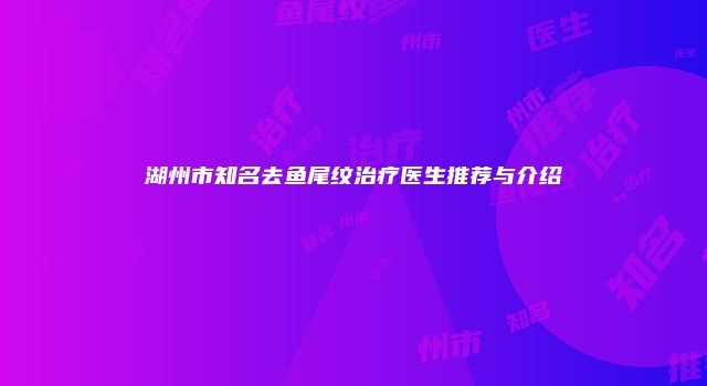 湖州市知名去鱼尾纹治疗医生推荐与介绍