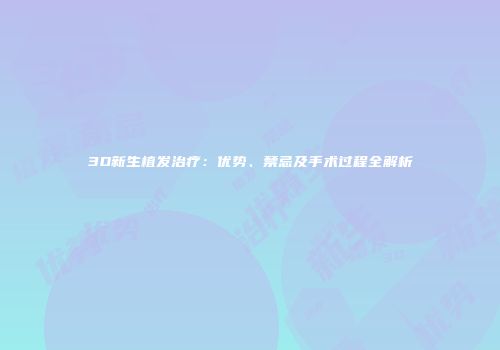 3D新生植发治疗：优势、禁忌及手术过程全解析