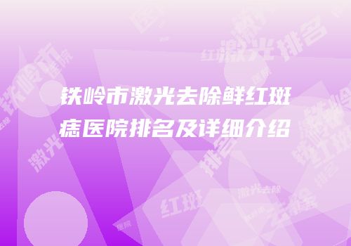 铁岭市激光去除鲜红斑痣医院排名及详细介绍