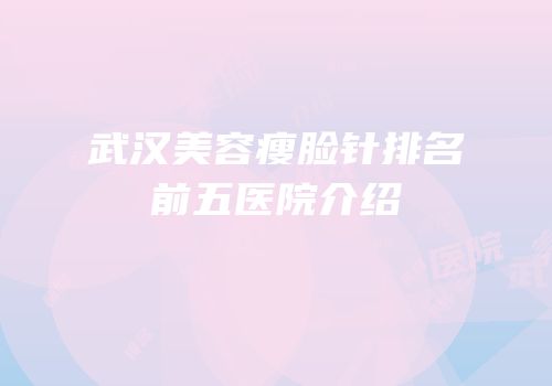 武汉美容瘦脸针排名前五医院介绍