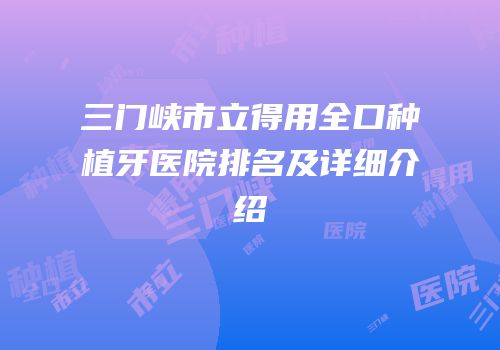 三门峡市立得用全口种植牙医院排名及详细介绍