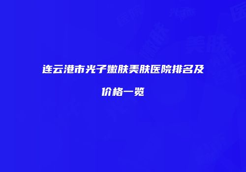 连云港市光子嫩肤美肤医院排名及价格一览