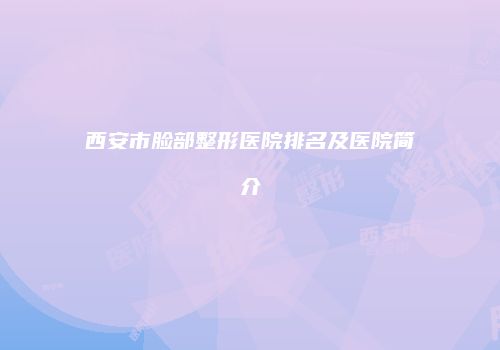 西安市脸部整形医院排名及医院简介