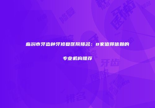 临汾市牙齿种牙修复医院排名：8家值得信赖的专业机构推荐