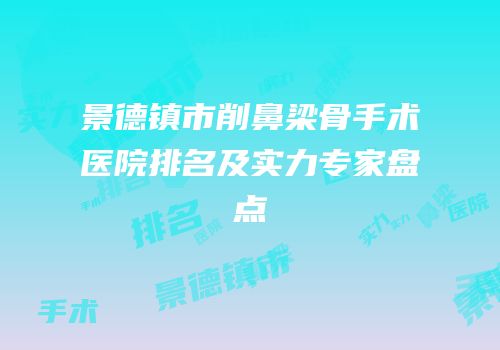 景德镇市削鼻梁骨手术医院排名及实力专家盘点