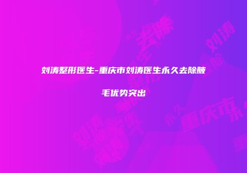 刘涛整形医生-重庆市刘涛医生永久去除腋毛优势突出