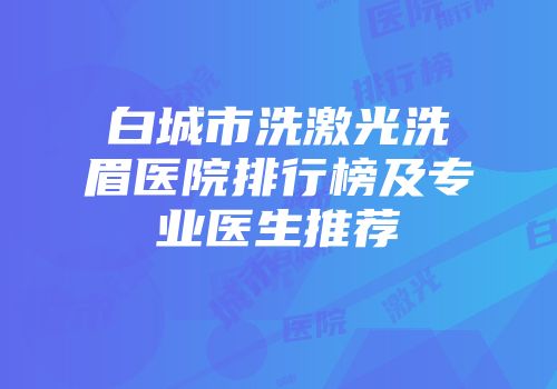 白城市洗激光洗眉医院排行榜及专业医生推荐