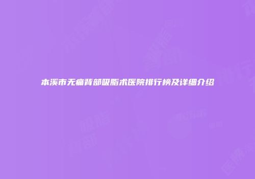 本溪市无痛背部吸脂术医院排行榜及详细介绍
