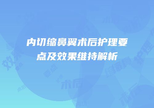 内切缩鼻翼术后护理要点及效果维持解析