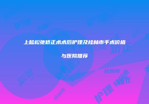 上睑松弛矫正术术后护理及桂林市手术价格与医院推荐