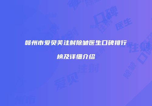 赣州市爱贝芙注射除皱医生口碑排行榜及详细介绍