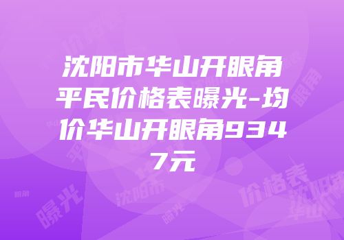 沈阳市华山开眼角平民价格表曝光-均价华山开眼角9347元