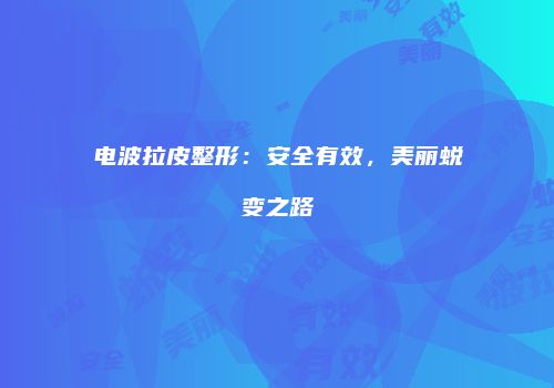 电波拉皮整形：安全有效，美丽蜕变之路
