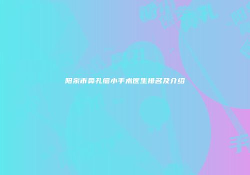 阳泉市鼻孔缩小手术医生排名及介绍