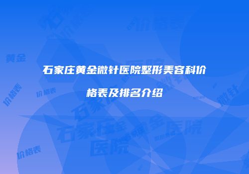 石家庄黄金微针医院整形美容科价格表及排名介绍