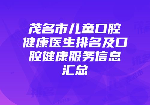 茂名市儿童口腔健康医生排名及口腔健康服务信息汇总