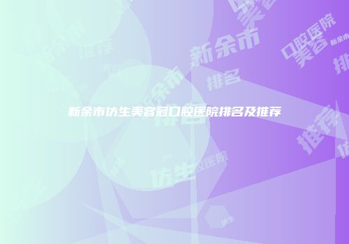 新余市仿生美容冠口腔医院排名及推荐