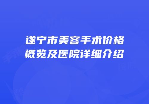 遂宁市美容手术价格概览及医院详细介绍