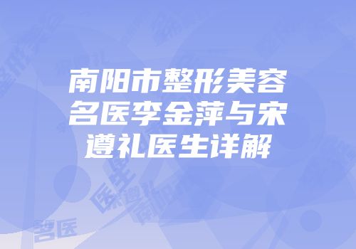 南阳市整形美容名医李金萍与宋遵礼医生详解