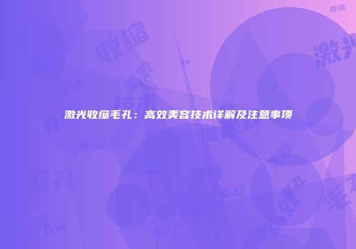 激光收缩毛孔：高效美容技术详解及注意事项